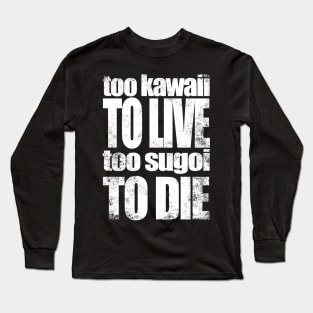 Too Kawaii to Live Too Sugoi to DIE Long Sleeve T-Shirt